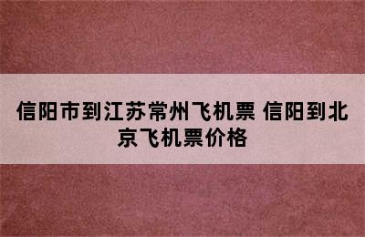 信阳市到江苏常州飞机票 信阳到北京飞机票价格